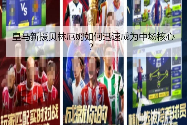 皇马新援贝林厄姆如何迅速成为中场核心?