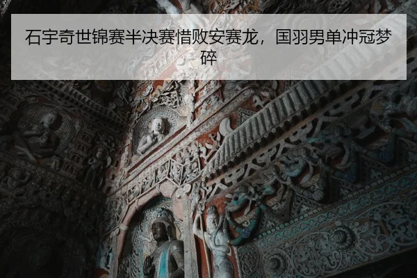石宇奇世锦赛半决赛惜败安赛龙，国羽男单冲冠梦碎